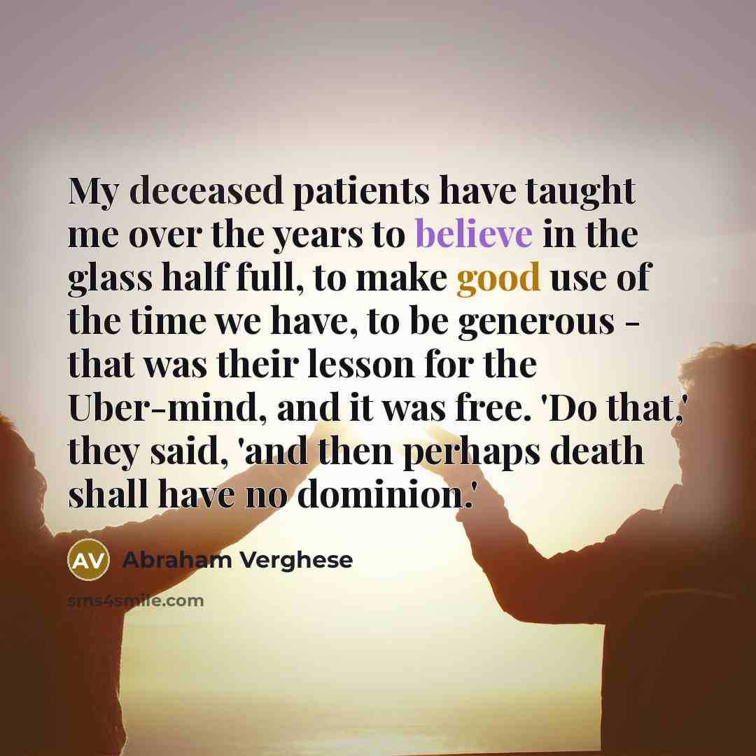 “My deceased patients have taught me over the years to…” quote by Abraham Verghese