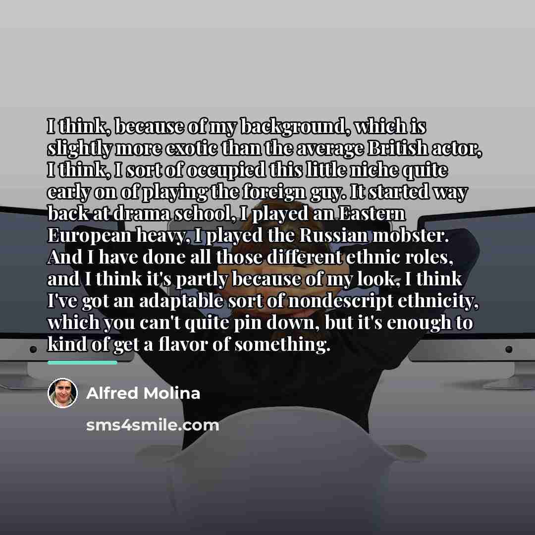 “I think, because of my background, which is slightly more…” quote by Alfred Molina
