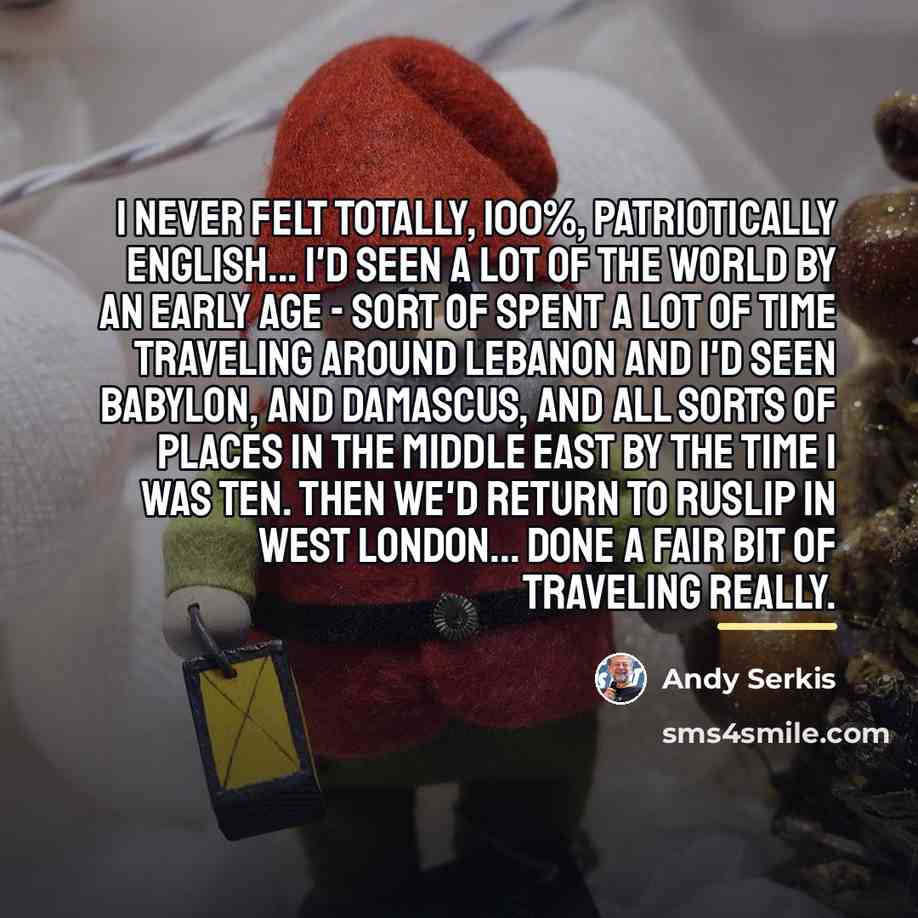“I never felt totally, 100%, patriotically English... I'd seen a…” quote by Andy Serkis