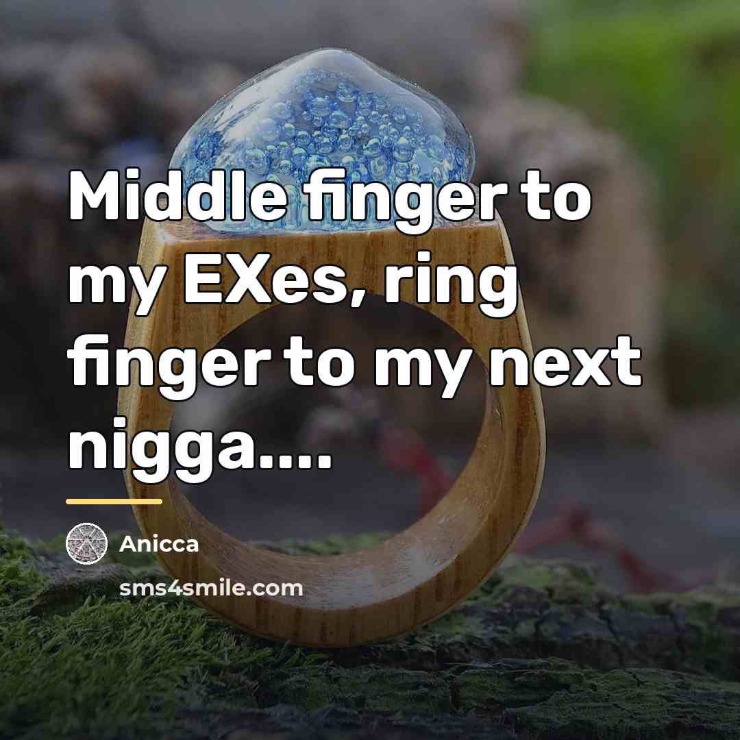 “Middle finger to my EXes, ring finger to my next…” quote by Anicca
