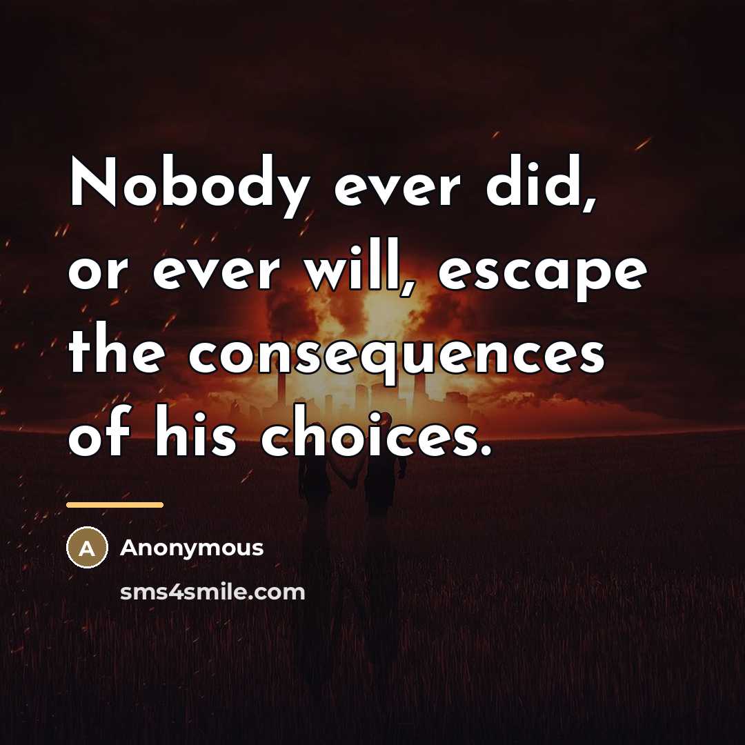 “Nobody ever did, or ever will, escape the consequences of…” quote by Anonymous