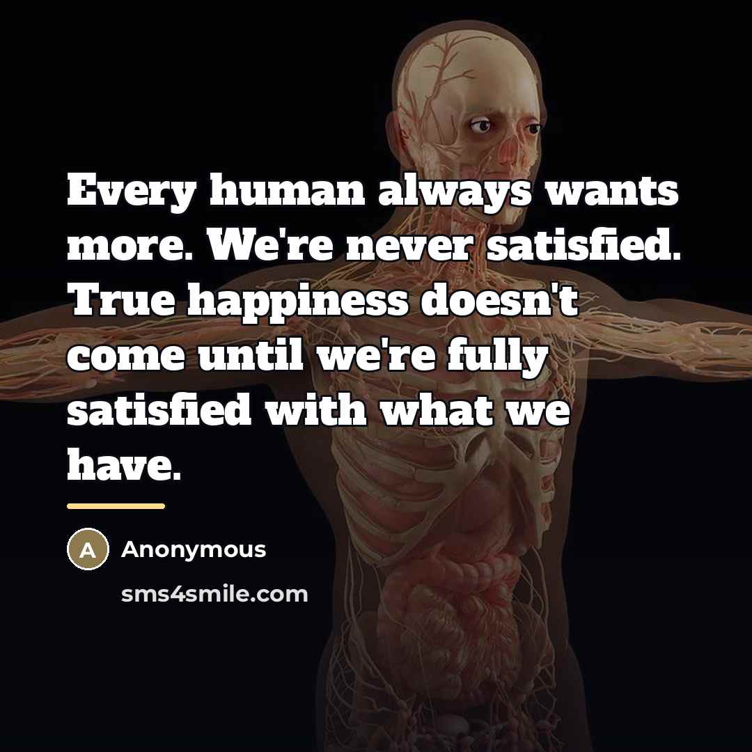 “Every human always wants more. We're never satisfied. True happiness…” quote by Anonymous