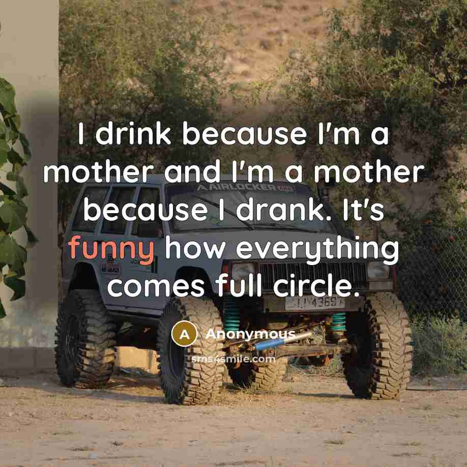 “I drink because I'm a mother and I'm a mother…” quote by Anonymous