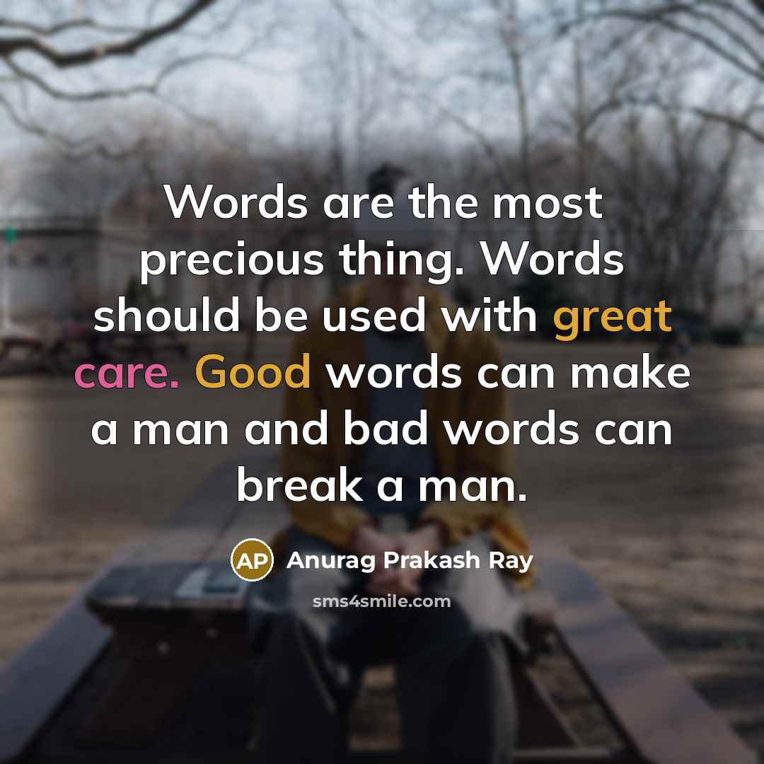 “Words are the most precious thing. Words should be used with great care. Good words can make a man and bad words can break a man.” quote by Anurag Prakash Ray