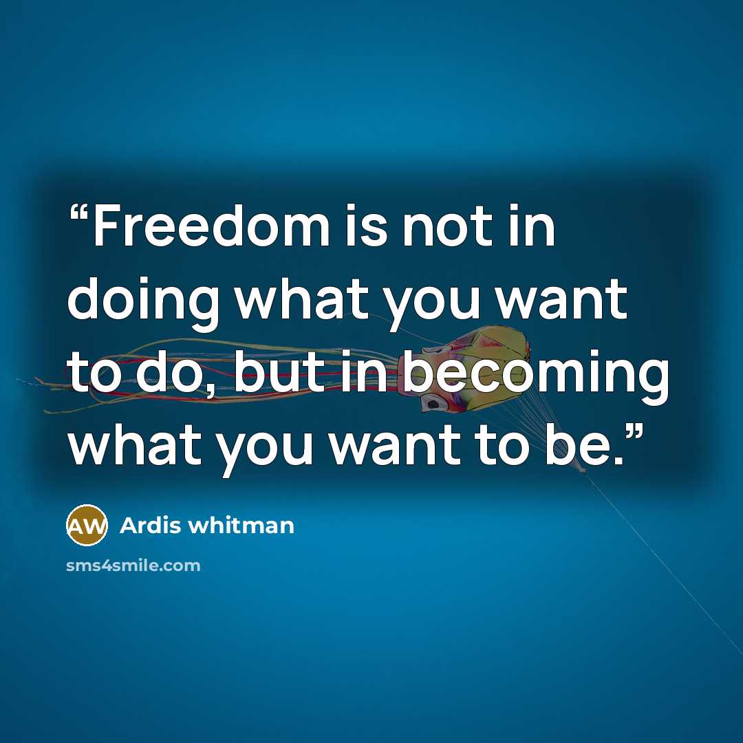 “Freedom is not in doing what you want to do, but in becoming what you want to be.” quote by Ardis whitman
