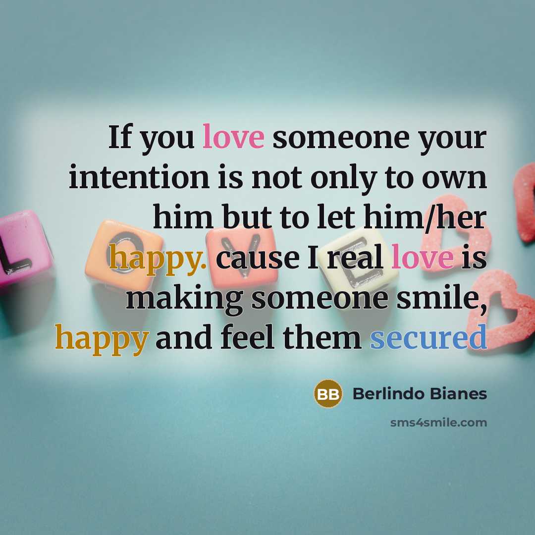 “If you love someone your intention is not only to own him but to let him/her happy. cause I real love is making someone smile, happy and feel them secured” quote by Berlindo Bianes