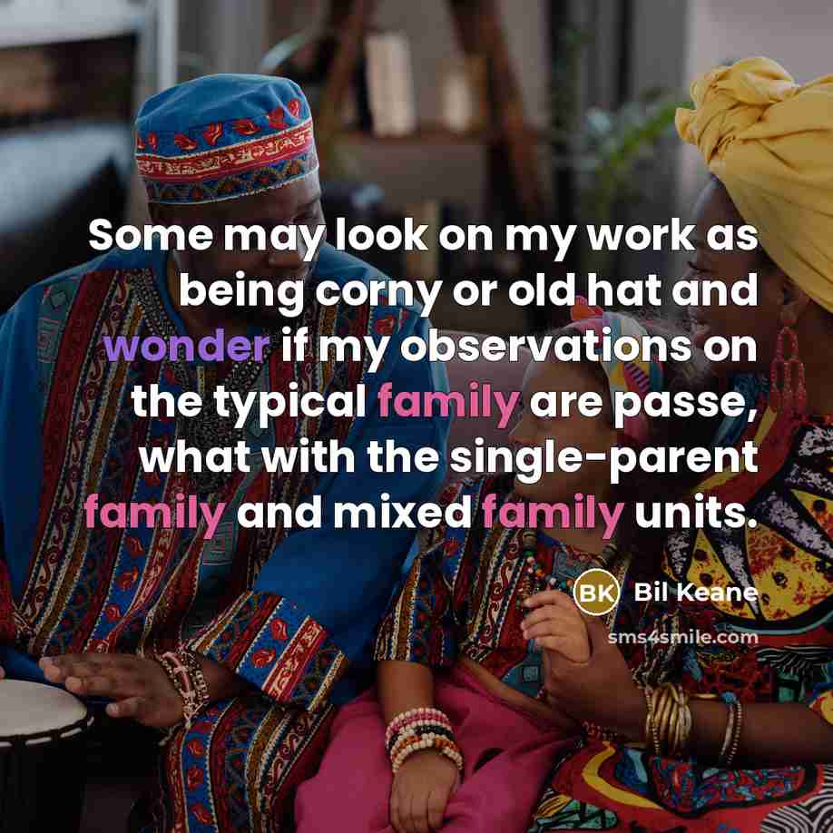 “Some may look on my work as being corny or old hat and wonder if my observations on the typical family are passe, what with the single-parent family and mixed family units.” quote by Bil Keane