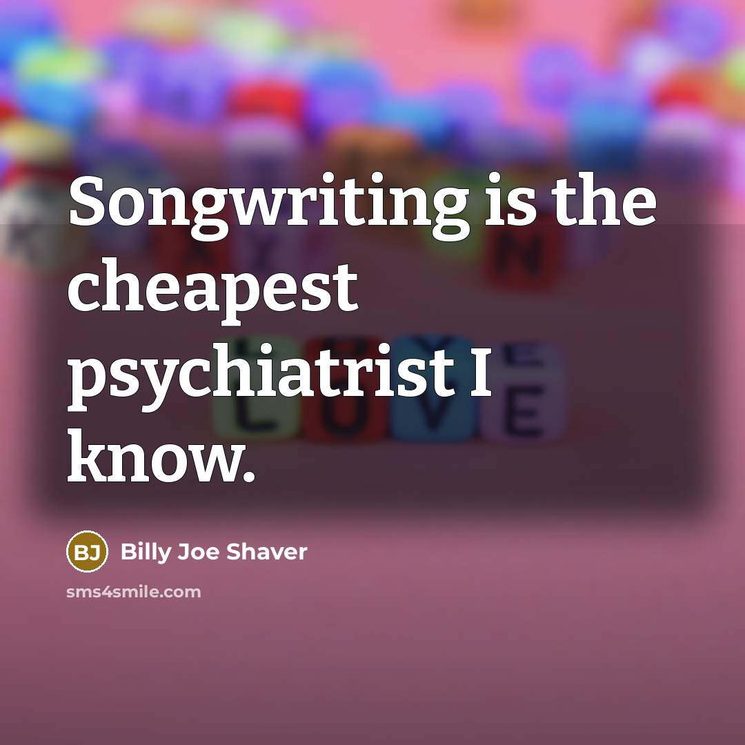 “Songwriting is the cheapest psychiatrist I know.” quote by Billy Joe Shaver