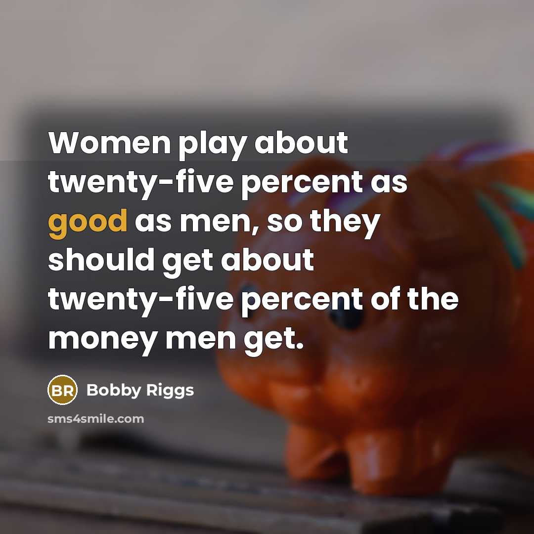 “Women play about twenty-five percent as good as men, so…” quote by Bobby Riggs