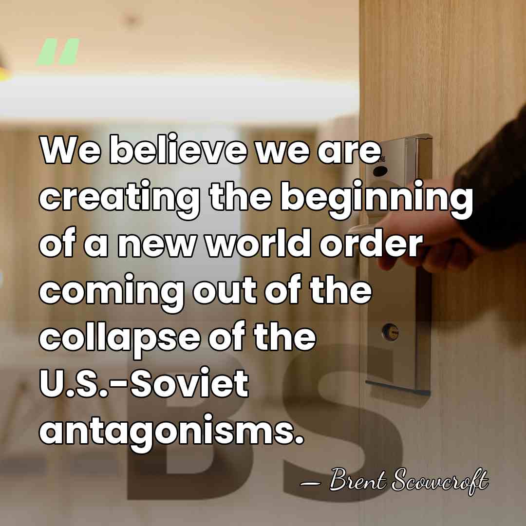 We believe we are creating the beginning of a new world order&hellip; - Brent Scowcroft