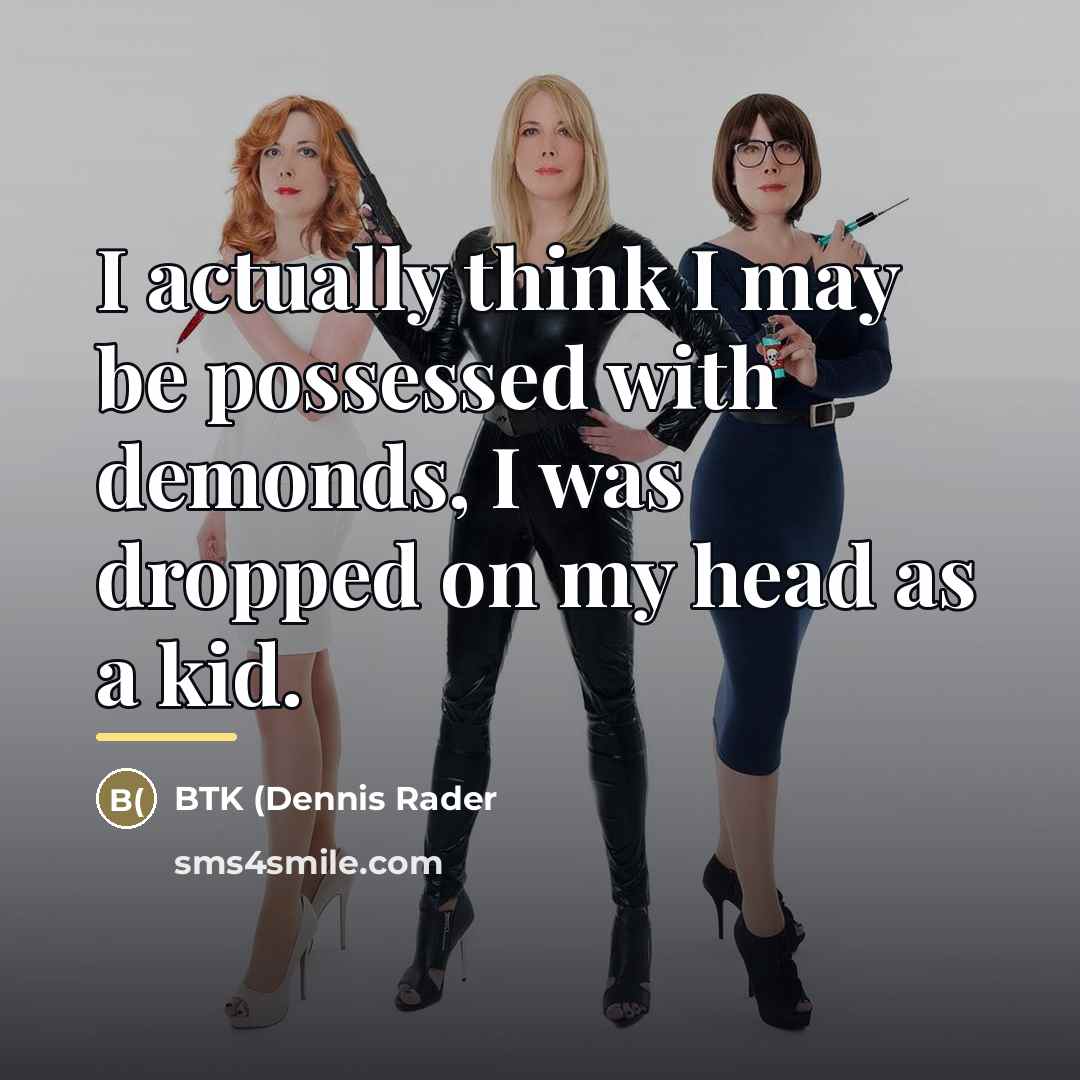 “I actually think I may be possessed with demonds, I…” quote by BTK (Dennis Rader