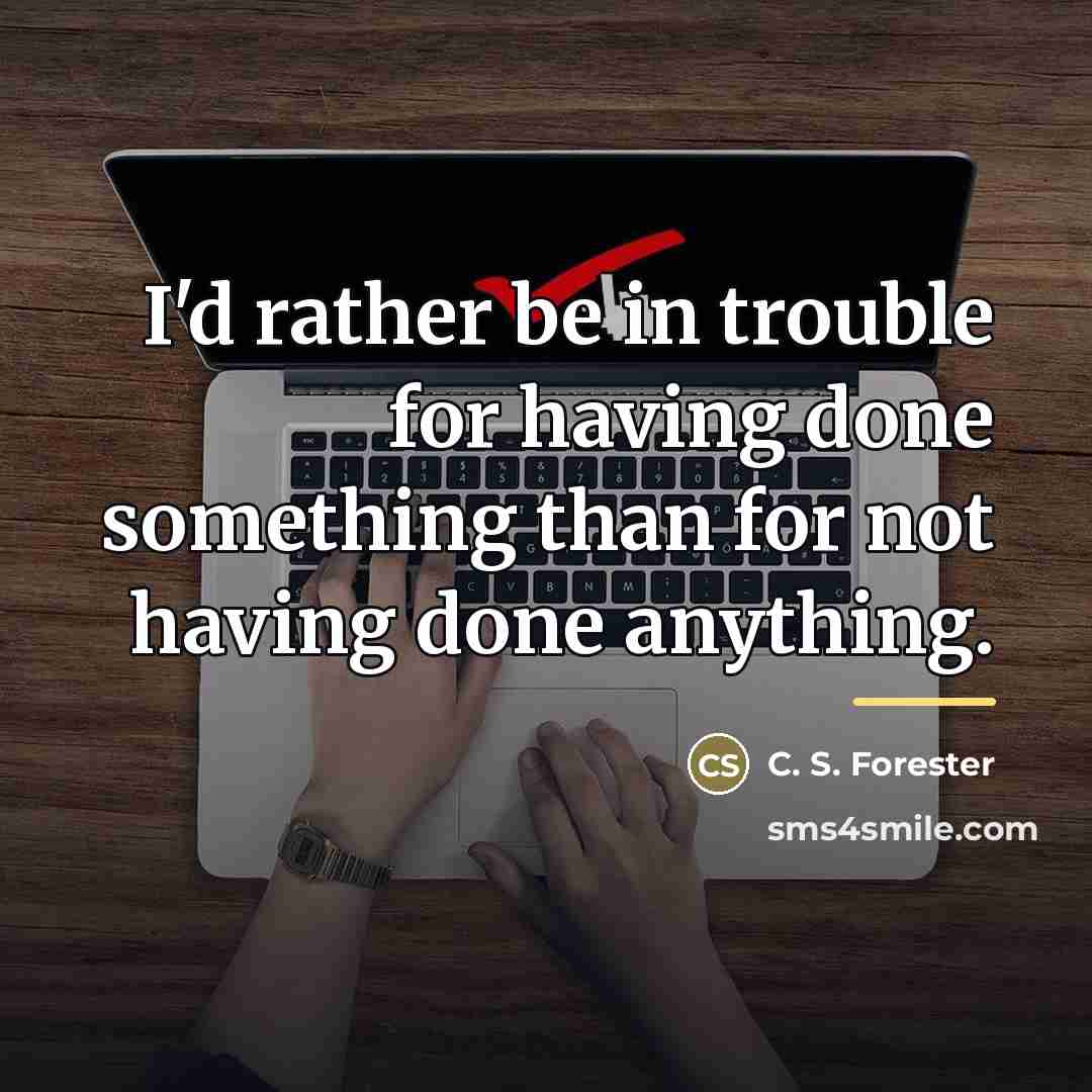 “I'd rather be in trouble for having done something than…” quote by C. S. Forester