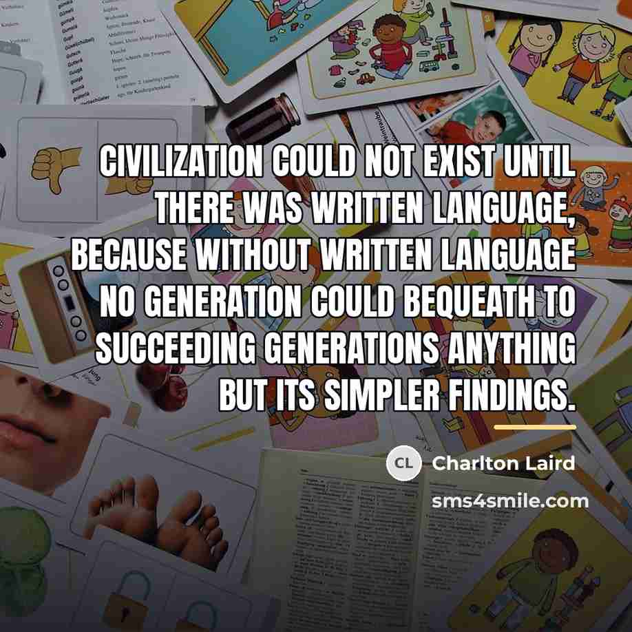 “Civilization could not exist until there was written language, because…” quote by Charlton Laird