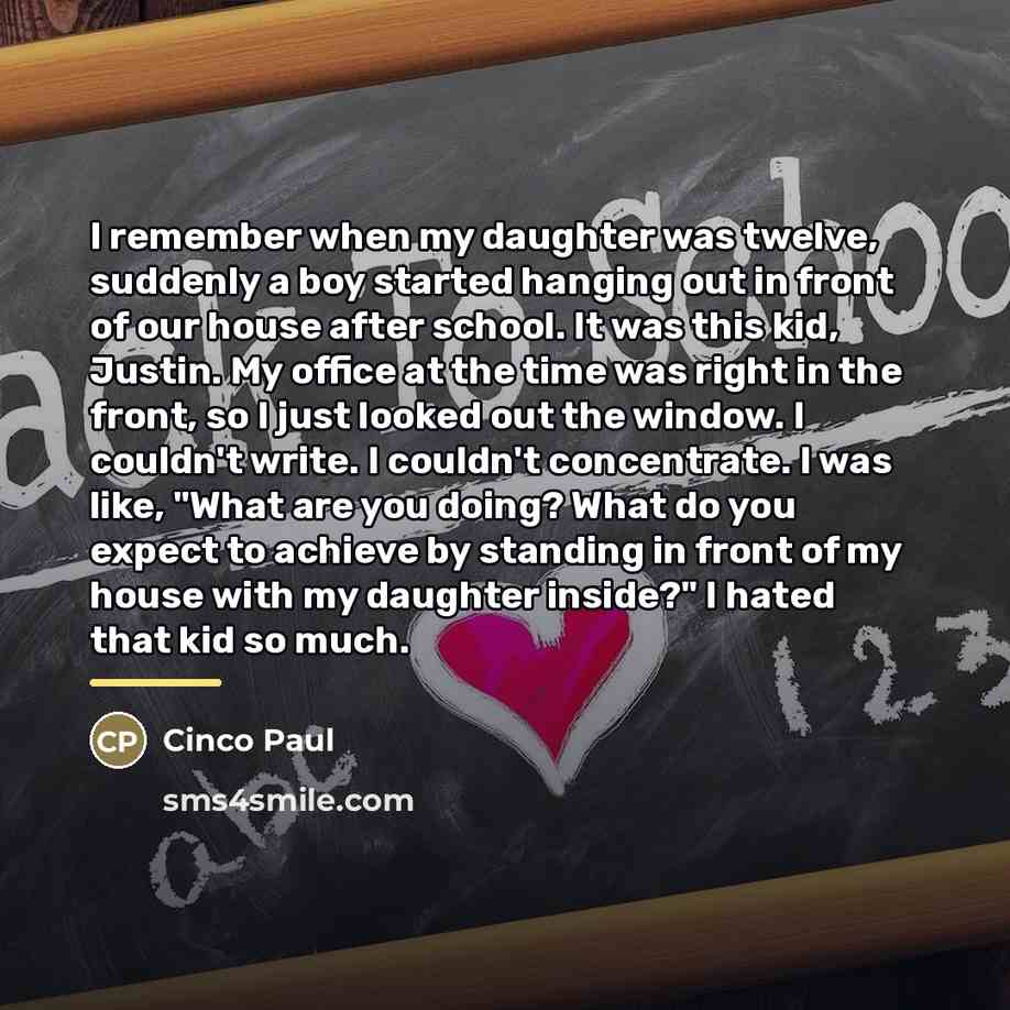 “I remember when my daughter was twelve, suddenly a boy…” quote by Cinco Paul