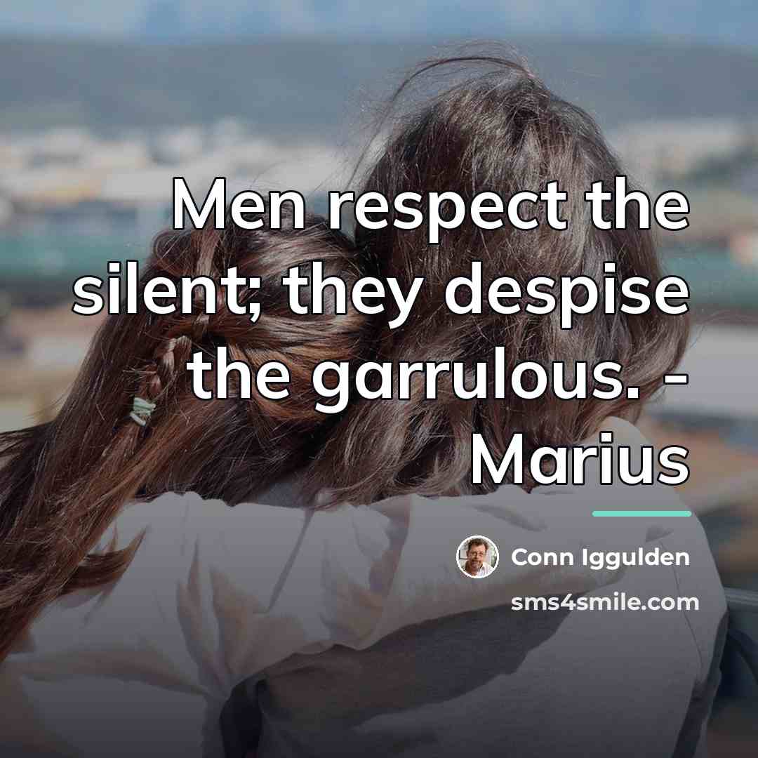 “Men respect the silent; they despise the garrulous. - Marius…” quote by Conn Iggulden