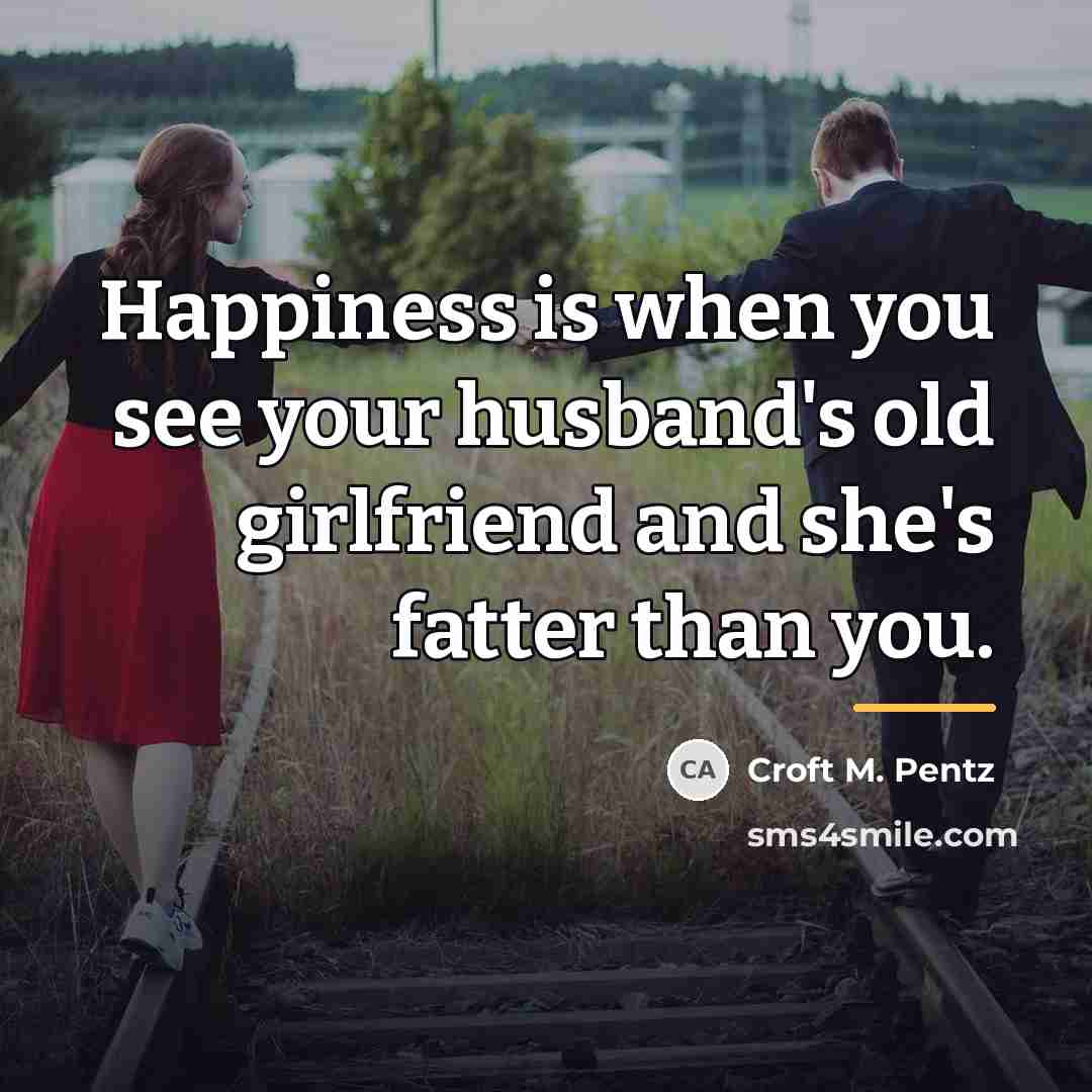 “Happiness is when you see your husband's old girlfriend and…” quote by Croft M. Pentz