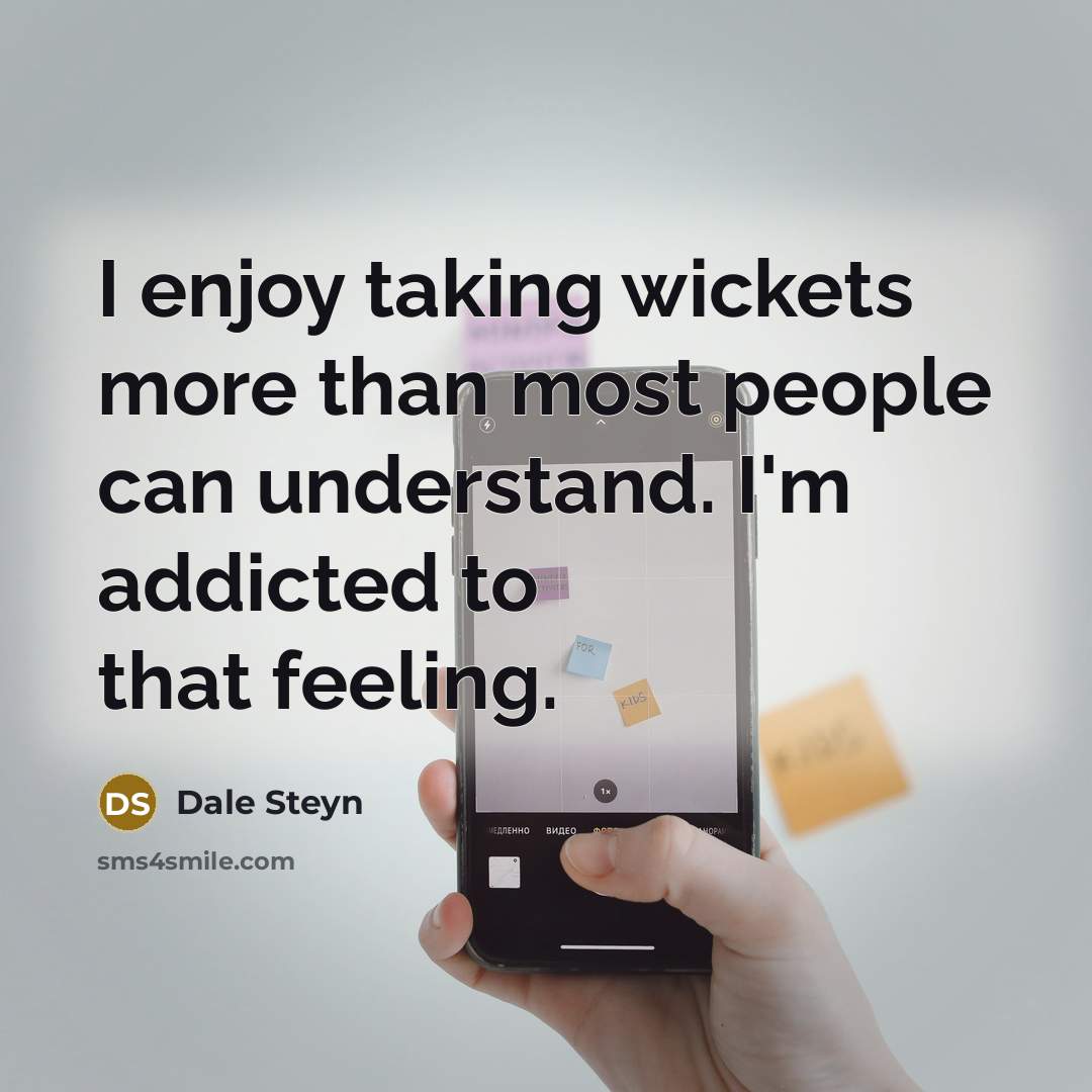 “I enjoy taking wickets more than most people can understand. I'm addicted to that feeling.” quote by Dale Steyn