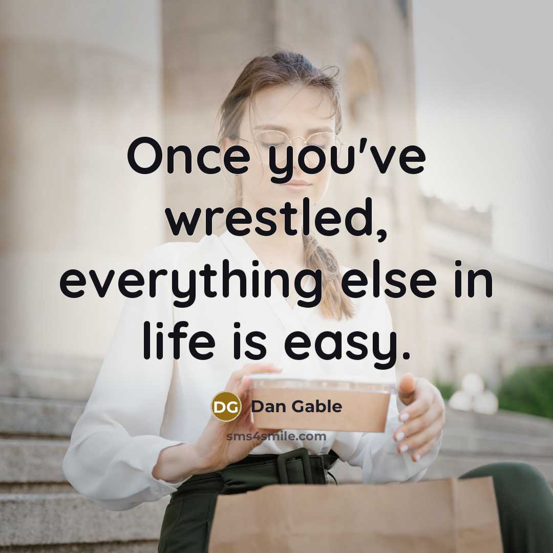“Once you've wrestled, everything else in life is easy.…” quote by Dan Gable