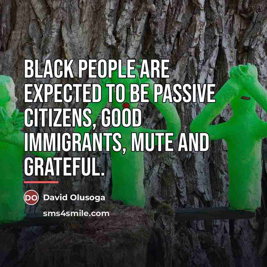 “Black people are expected to be passive citizens, good immigrants,…” quote by David Olusoga