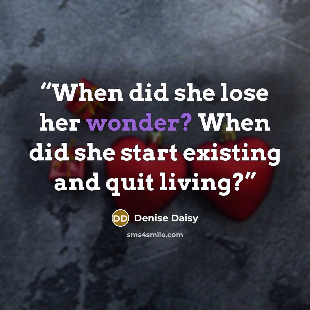 “When did she lose her wonder? When did she start existing and quit living?” quote by Denise Daisy