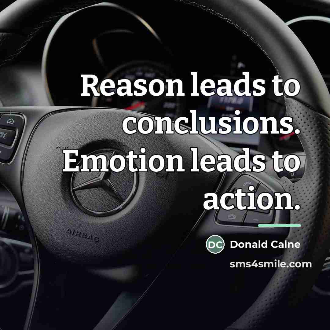 “Reason leads to conclusions. Emotion leads to action.…” quote by Donald Calne