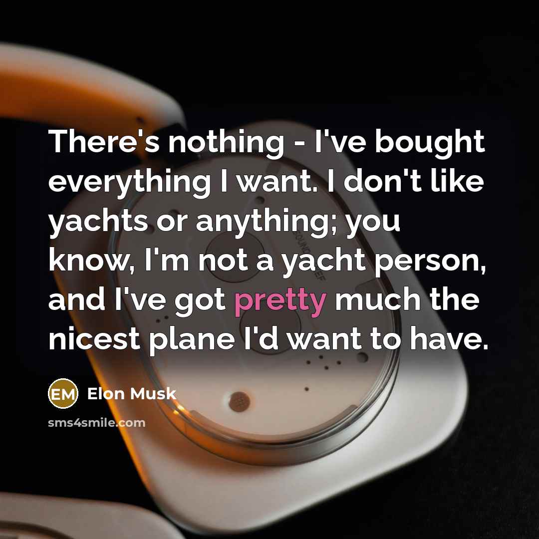 “There's nothing - I've bought everything I want. I don't…” quote by Elon Musk
