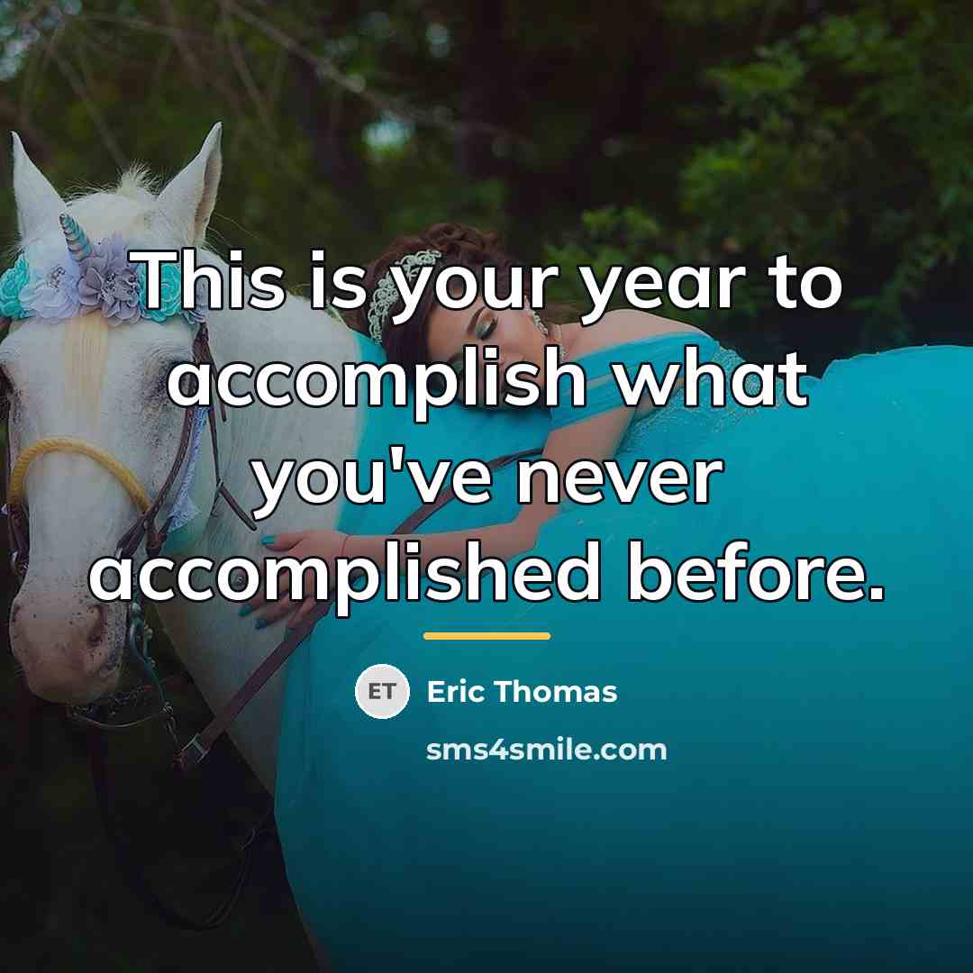 “This is your year to accomplish what you've never accomplished…” quote by Eric Thomas