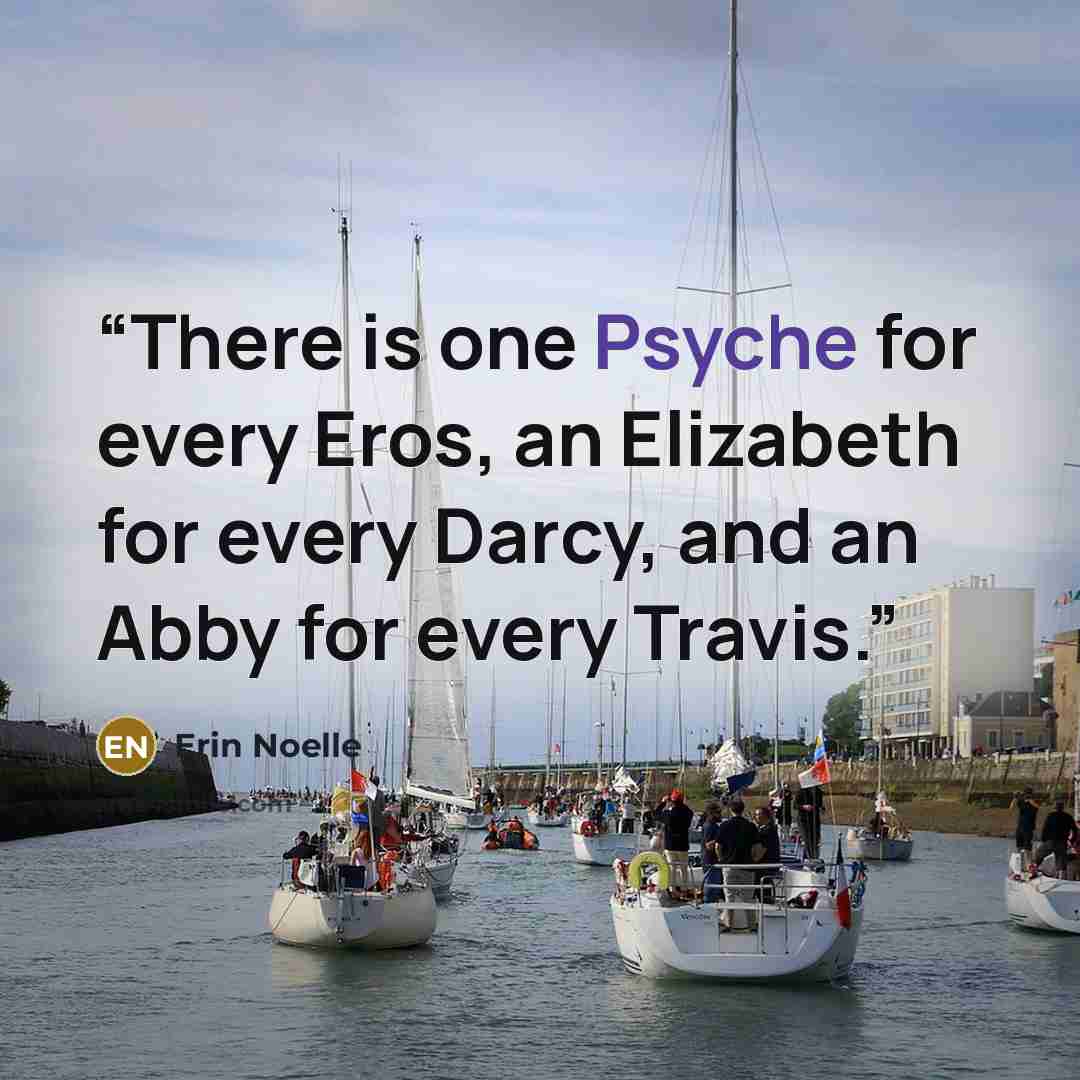 “There is one Psyche for every Eros, an Elizabeth for every Darcy, and an Abby for every Travis.” quote by Erin Noelle