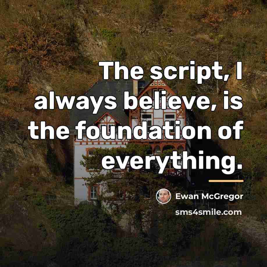 “The script, I always believe, is the foundation of everything.…” quote by Ewan McGregor