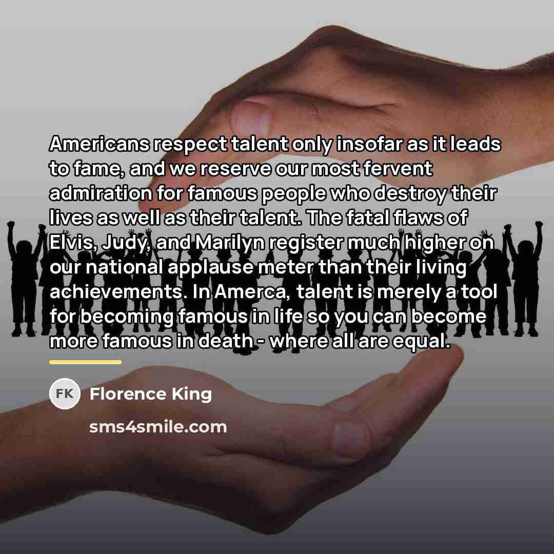 “Americans respect talent only insofar as it leads to fame,…” quote by Florence King