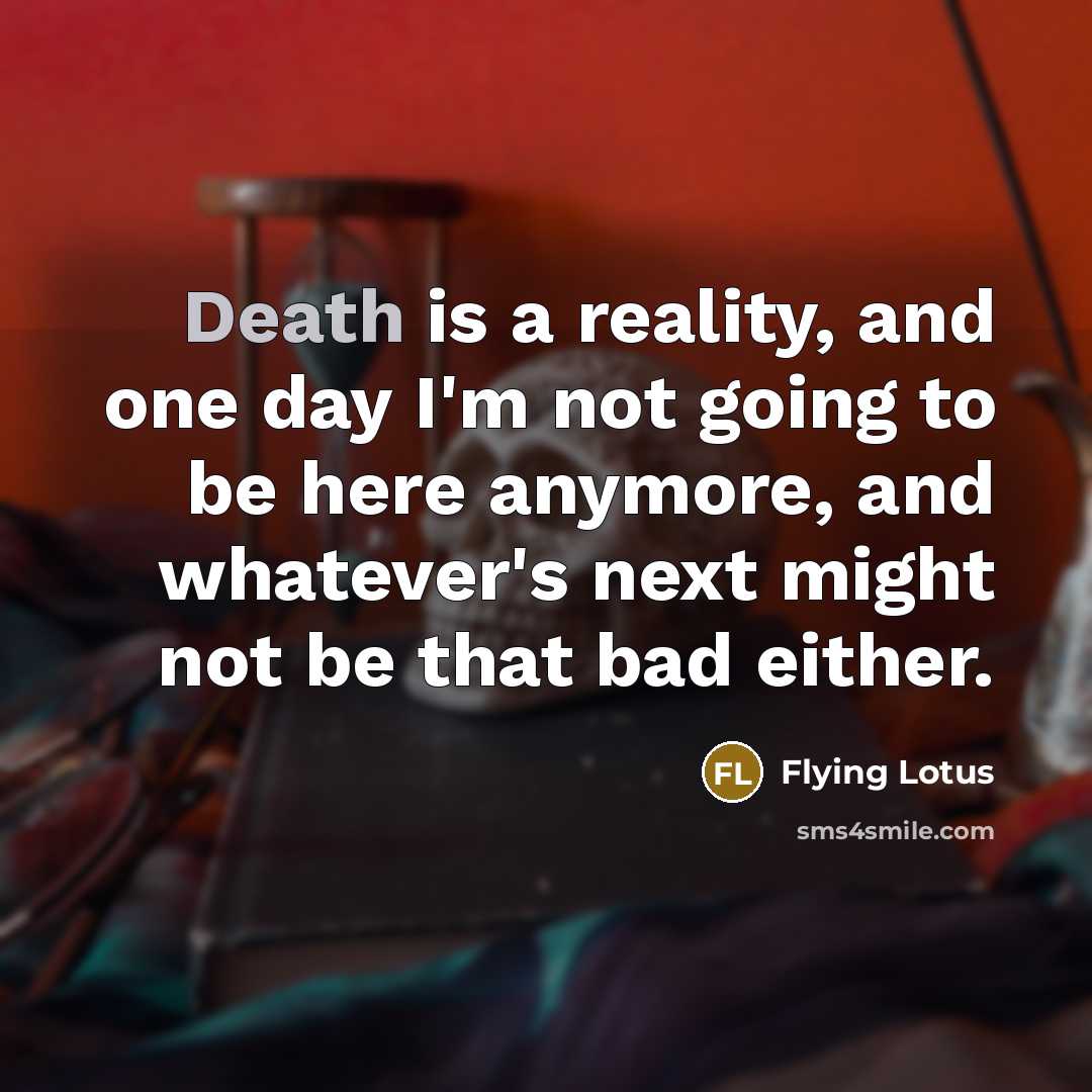 “Death is a reality, and one day I'm not going…” quote by Flying Lotus