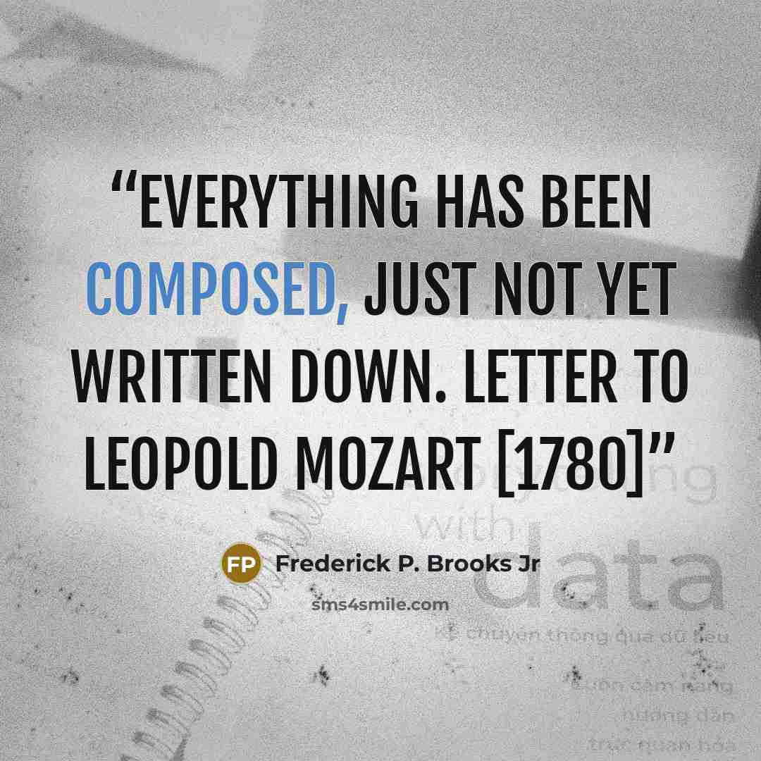 “Everything has been composed, just not yet written down. LETTER TO LEOPOLD MOZART [1780]” quote by Frederick P. Brooks Jr