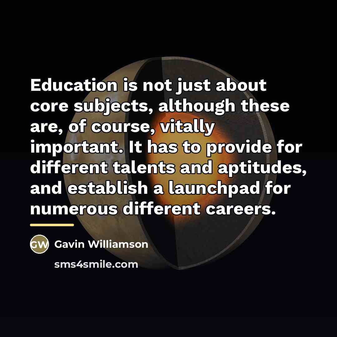 “Education is not just about core subjects, although these are,…” quote by Gavin Williamson