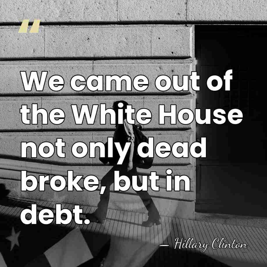 We came out of the White House not only dead broke, but&hellip; - Hillary Clinton