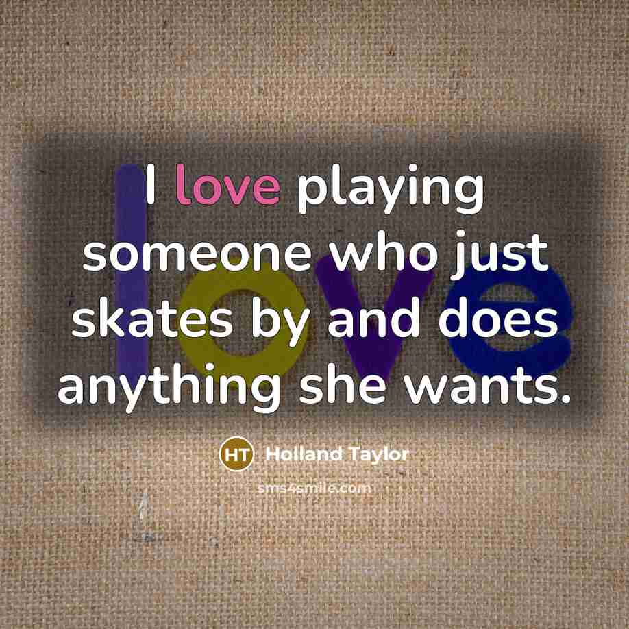 “I love playing someone who just skates by and does…” quote by Holland Taylor
