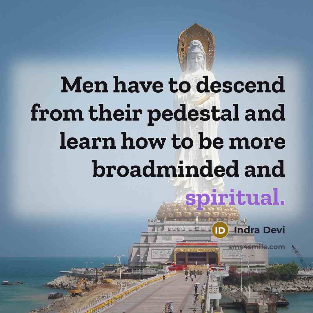 “Men have to descend from their pedestal and learn how to be more broadminded and spiritual.” quote by Indra Devi