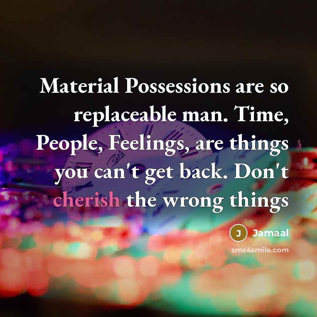 “Material Possessions are so replaceable man. Time, People, Feelings, are things you can't get back. Don't cherish the wrong things” quote by Jamaal