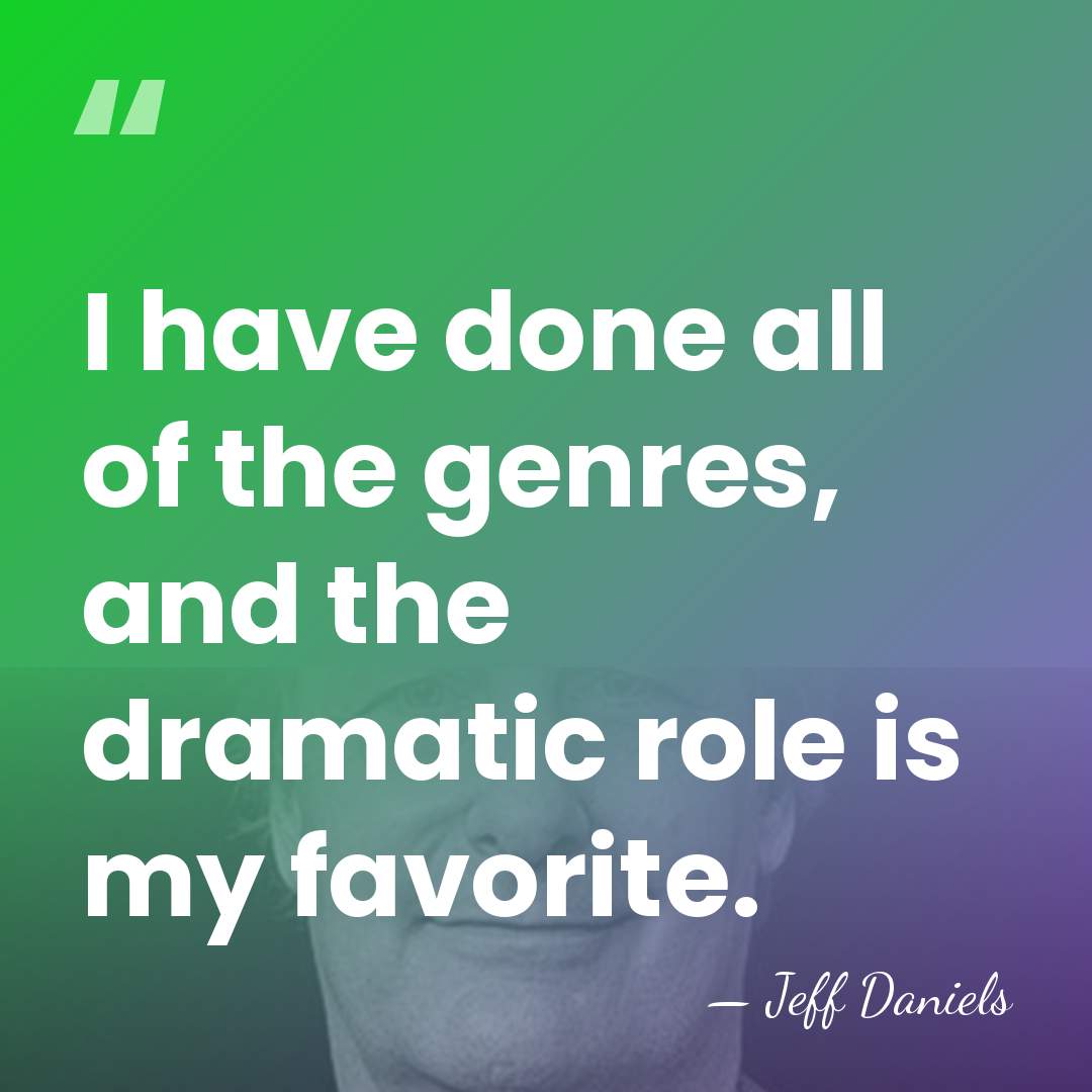 I have done all of the genres, and the dramatic role is&hellip; - Jeff Daniels