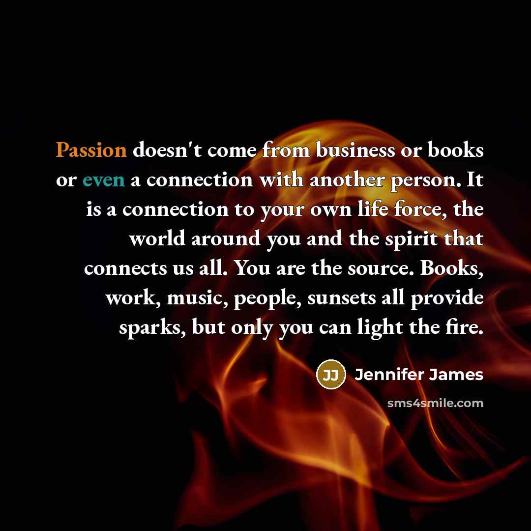 “Passion doesn't come from business or books or even a…” quote by Jennifer James