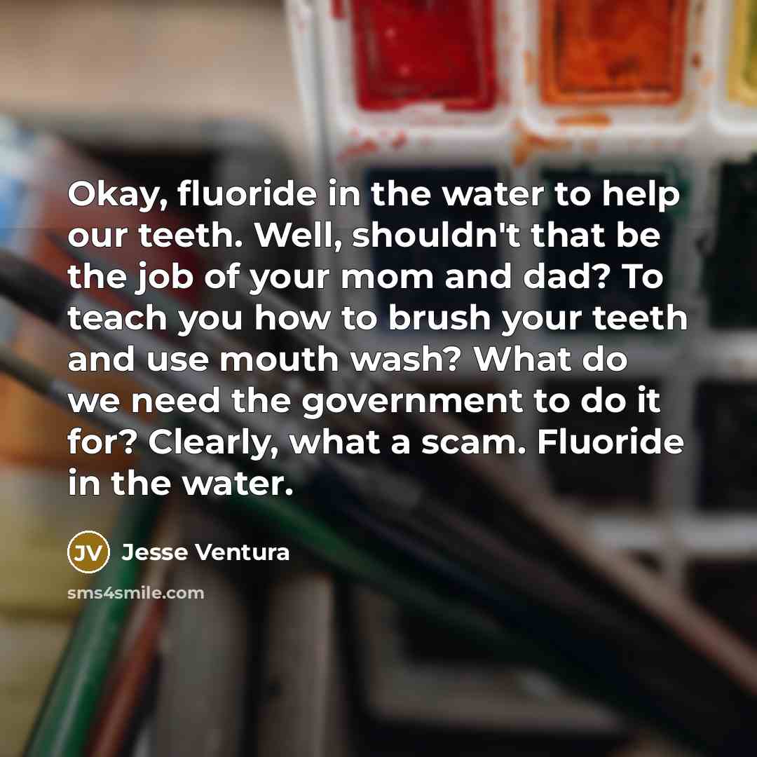 “Okay, fluoride in the water to help our teeth. Well,…” quote by Jesse Ventura