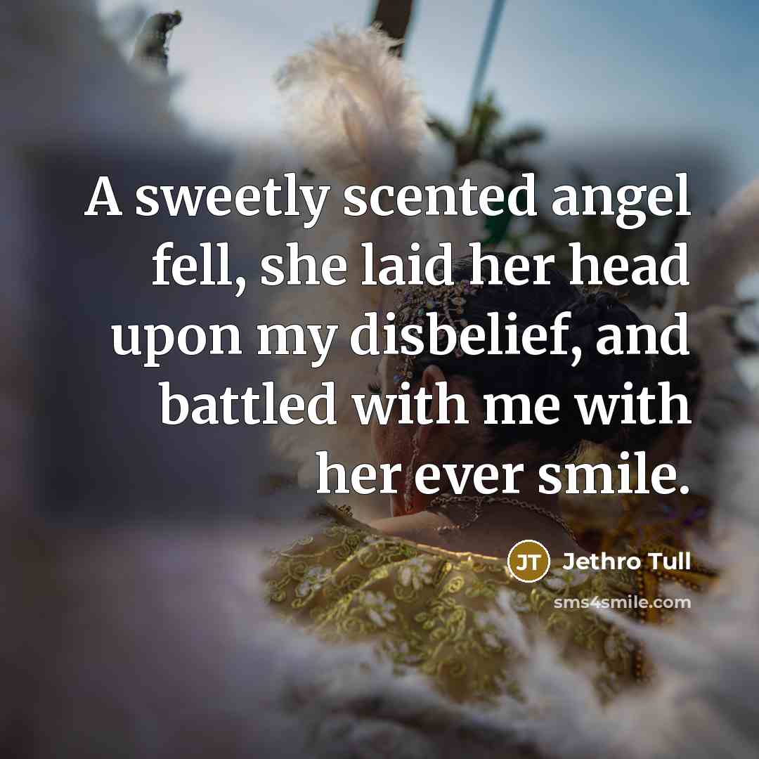 “A sweetly scented angel fell, she laid her head upon…” quote by Jethro Tull
