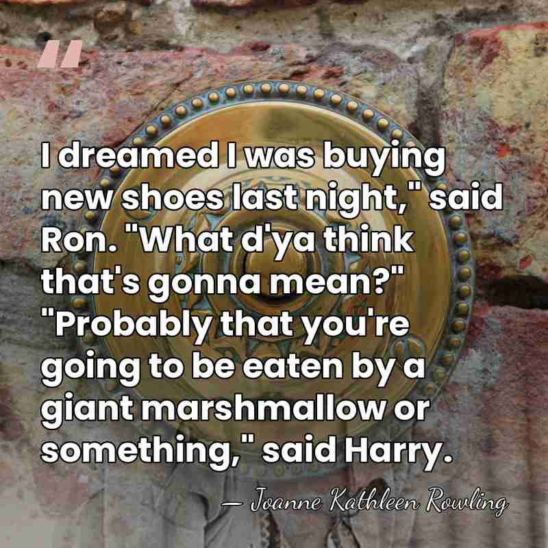 I dreamed I was buying new shoes last night," said Ron. "What&hellip; - Joanne Kathleen Rowling