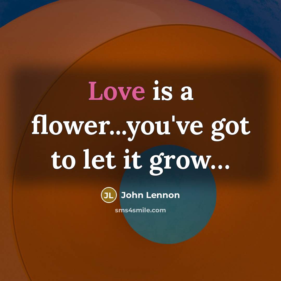 “Love is a flower...you've got to let it grow....…” quote by John Lennon