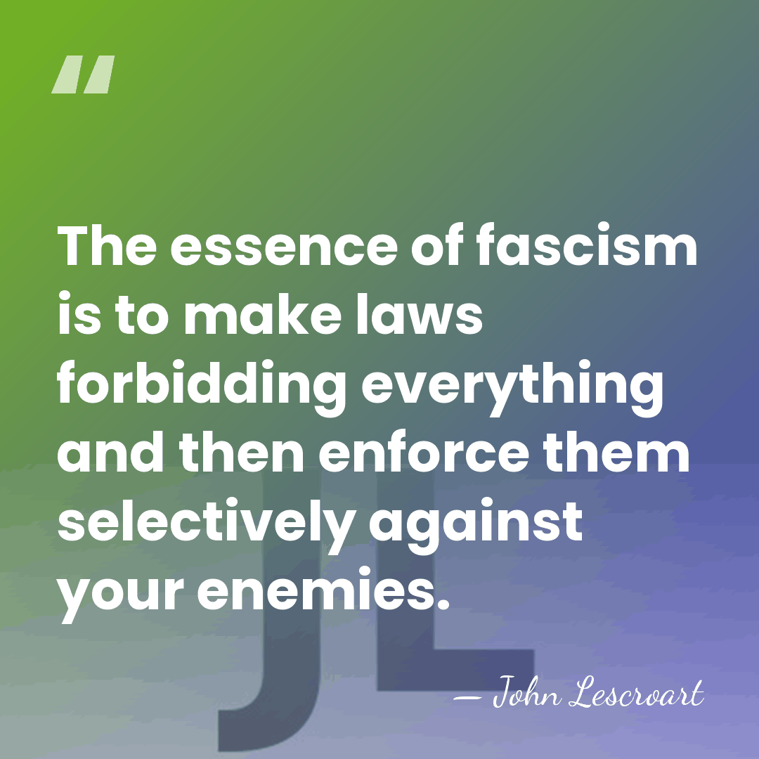 The essence of fascism is to make laws forbidding everything and then&hellip; - John Lescroart