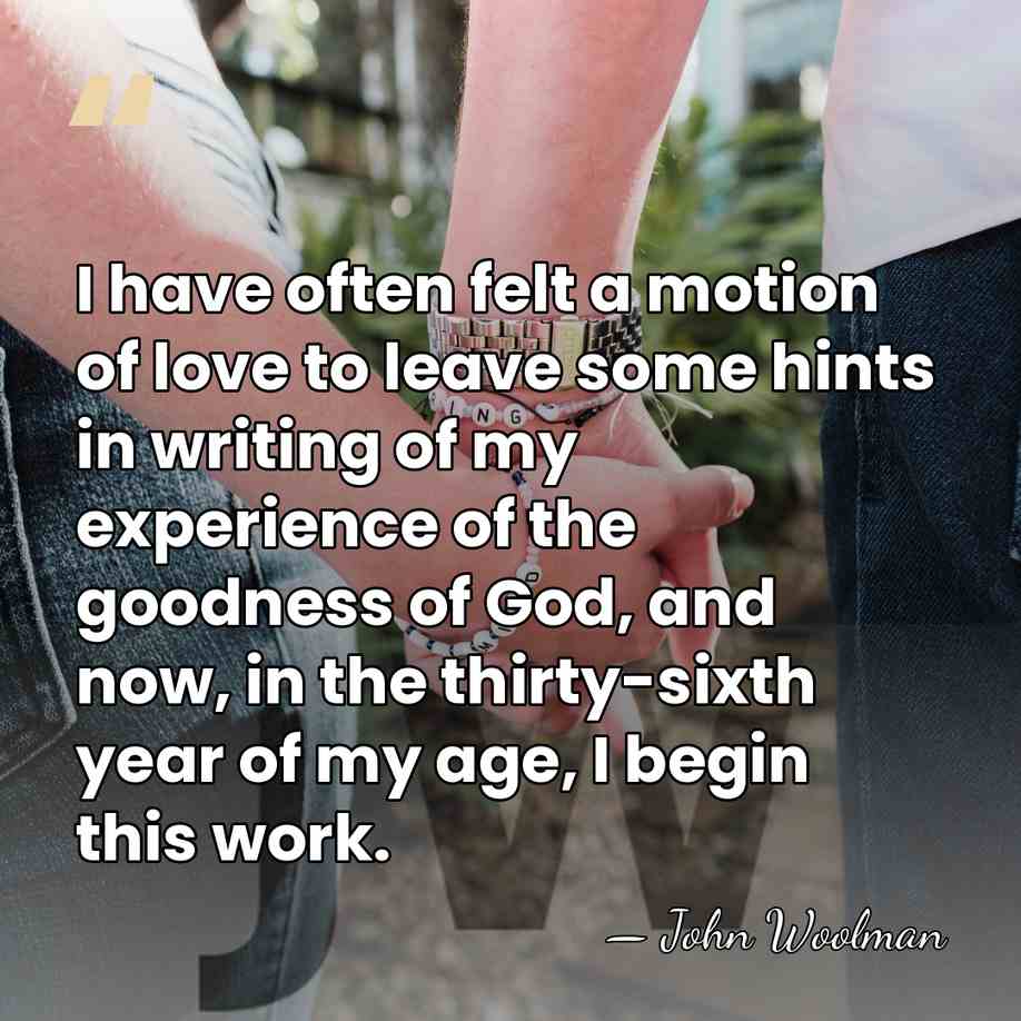 I have often felt a motion of love to leave some hints&hellip; - John Woolman