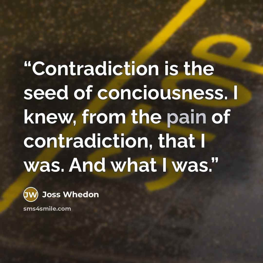 “Contradiction is the seed of conciousness. I knew, from the pain of contradiction, that I was. And what I was.” quote by Joss Whedon