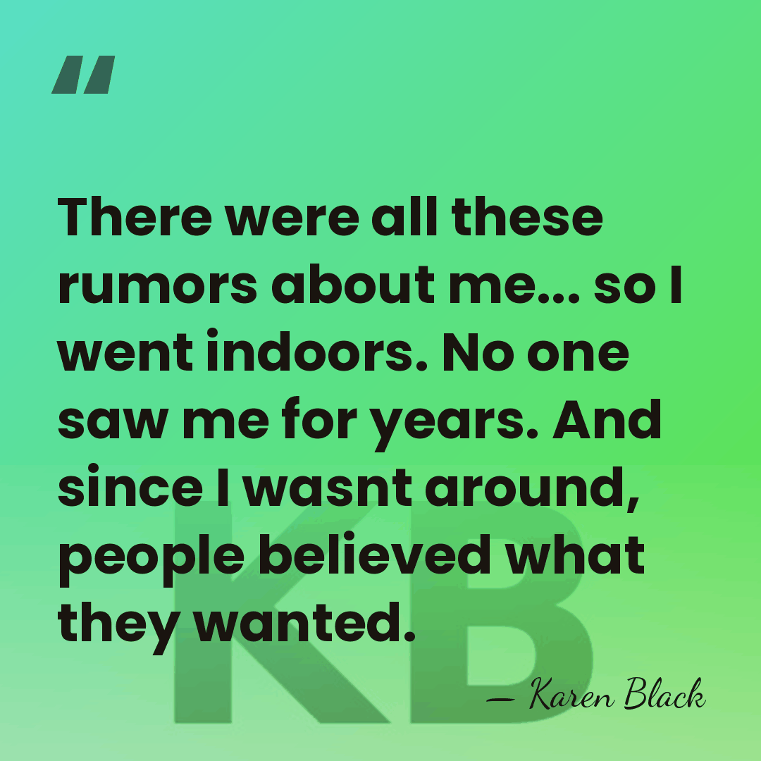 There were all these rumors about me... so I went indoors. No&hellip; - Karen Black