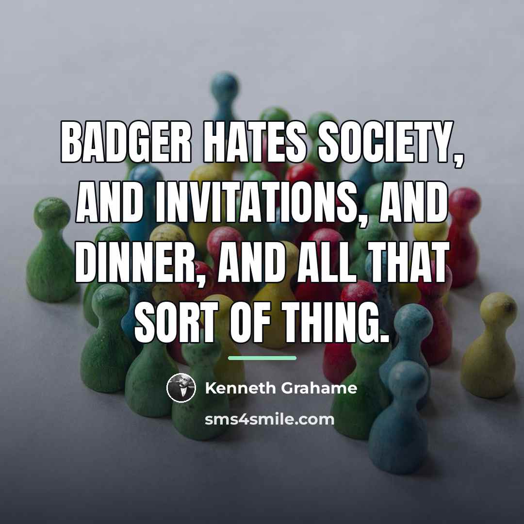“Badger hates Society, and invitations, and dinner, and all that…” quote by Kenneth Grahame