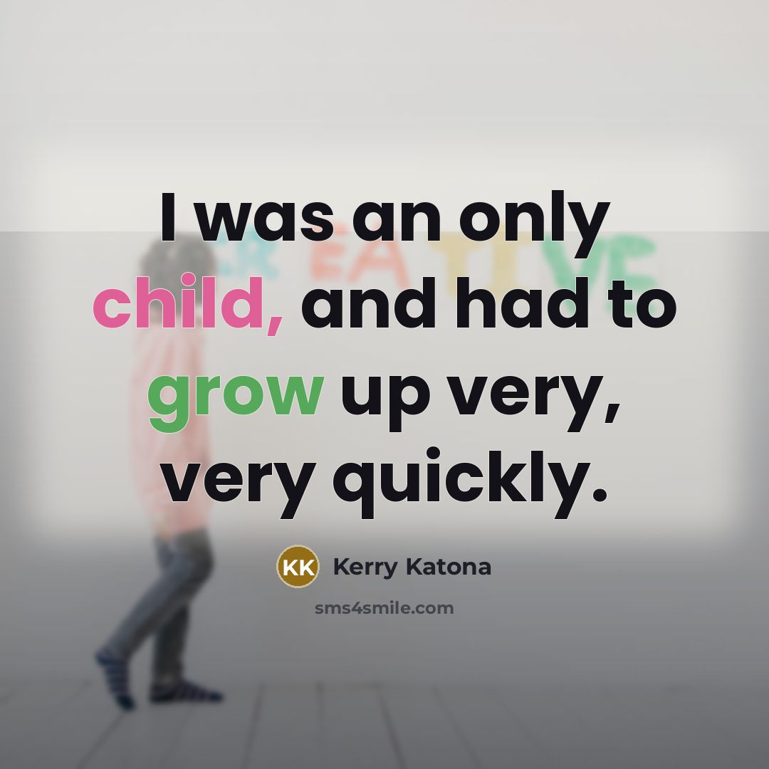 “I was an only child, and had to grow up very, very quickly.” quote by Kerry Katona