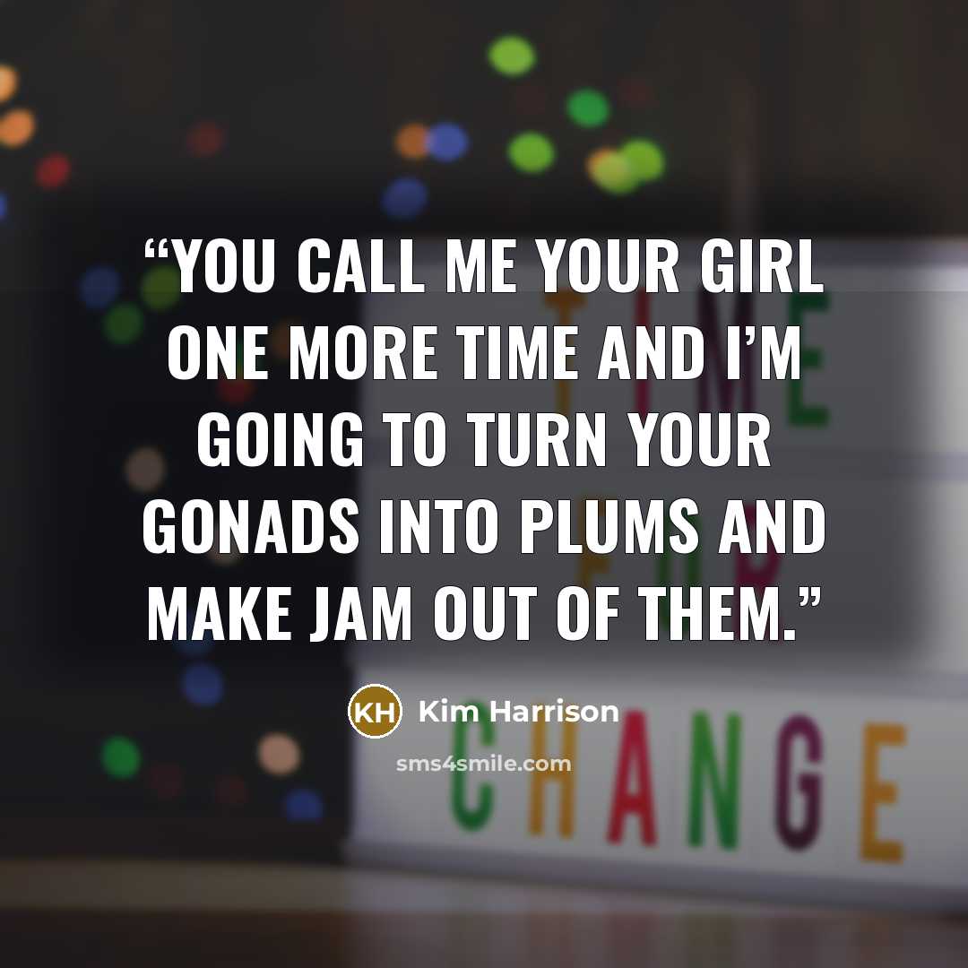 “You call me your girl one more time and I’m going to turn your gonads into plums and make jam out of them.” quote by Kim Harrison
